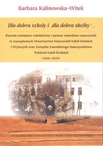 Okładka: Dla dobra szkoły i "dla dobra służby"... Kwestie ustrojowe szkolnictwa i sprawy zawodowe nauczycieli w czasopismach Towarzystwa Nauczycieli Szkół Średnich i Wyższych oraz Związku Zawodowego Nauczycielstwa Polskich Szkół Średnich (1918-1939)