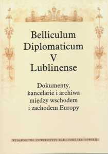 Okładka: Belliculum Diplomaticum V Lublinense. Dokumenty, kancelarie i archiwa między Wschodem i Zachodem Europy