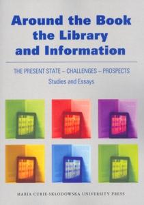 Okładka: Around the Book, the Library and Information. The Present State - Challenges - Prospects. Studies and Essays