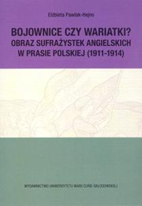 Okładka: Bojownice czy wariatki? Obraz sufrażystek angielskich w prasie polskiej (1911-1914)