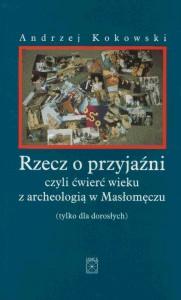 Okładka: Rzecz o przyjaźni, czyli ćwierć wieku z archeologią w Masłomęczu (tylko dla dorosłych)