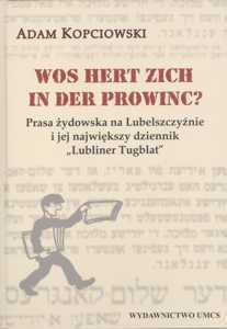 Okładka: Wos hert zich in der prowinc? Prasa żydowska na Lubelszczyźnie i jej największy dziennik "Lubliner Tugblat"