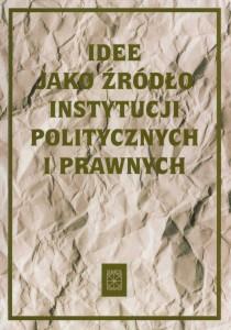 Okładka: Idee jako źródło instytucji politycznych i prawnych