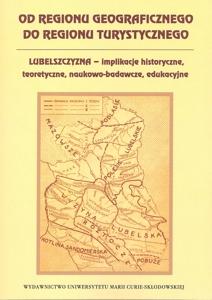 Okładka: Od regionu geograficznego do regionu turystycznego. Lubelszczyzna - implikacje historyczne, teoretyczne, naukowo-badawcze, edukacyjne