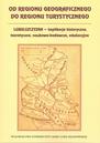 Od regionu geograficznego do regionu turystycznego. Lubelszczyzna - implikacje historyczne, teoretyczne, naukowo-badawcze, edukacyjne